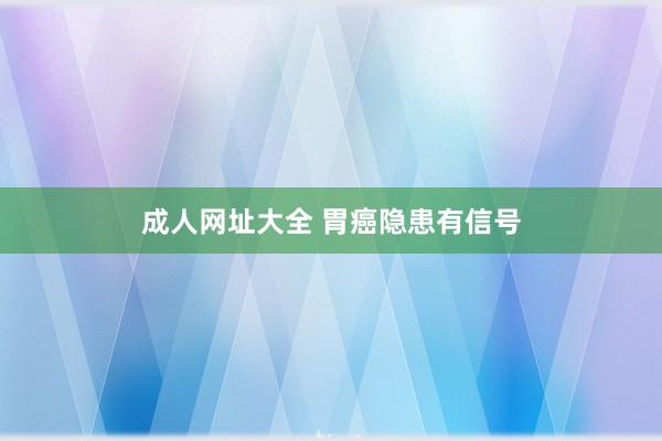成人网址大全 胃癌隐患有信号