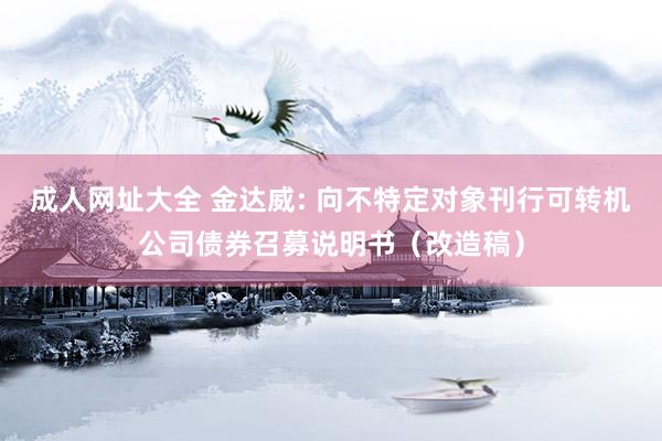 成人网址大全 金达威: 向不特定对象刊行可转机公司债券召募说明书(改造稿)