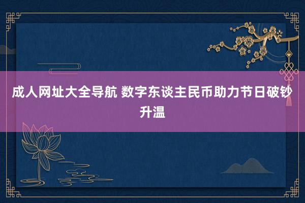 成人网址大全导航 数字东谈主民币助力节日破钞升温