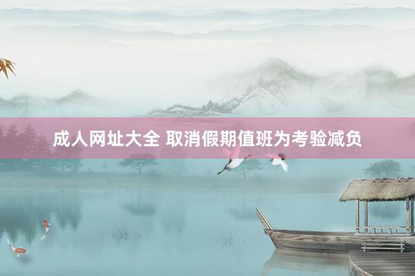 成人网址大全 取消假期值班为考验减负