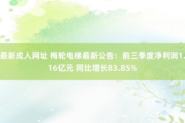 最新成人网址 梅轮电梯最新公告：前三季度净利润1.16亿元 同比增长83.85%