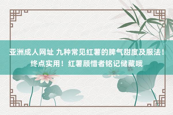 亚洲成人网址 九种常见红薯的脾气甜度及服法！终点实用！红薯顾惜者铭记储藏哦