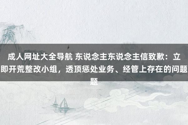 成人网址大全导航 东说念主东说念主信致歉：立即开荒整改小组，透顶惩处业务、经管上存在的问题
