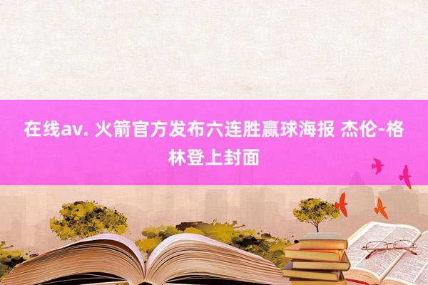在线av. 火箭官方发布六连胜赢球海报 杰伦-格林登上封面