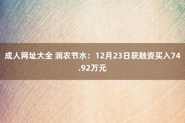 成人网址大全 润农节水：12月23日获融资买入74.92万元