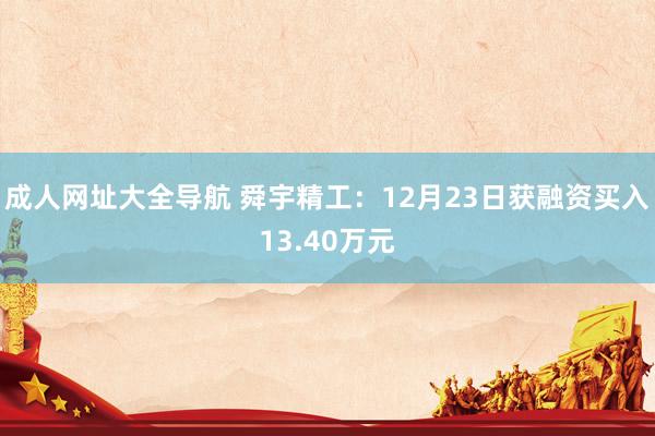 成人网址大全导航 舜宇精工：12月23日获融资买入13.40万元