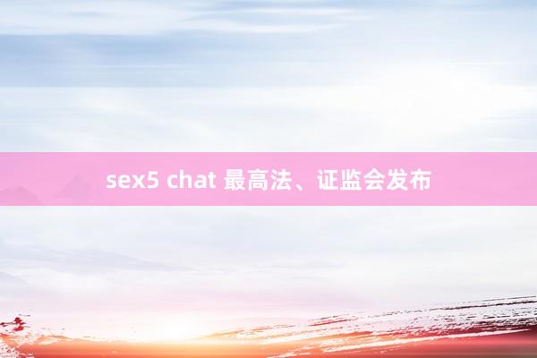 sex5 chat 最高法、证监会发布