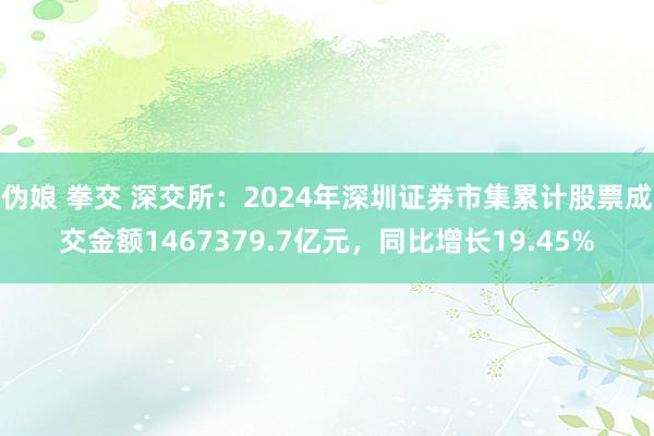 伪娘 拳交 深交所：2024年深圳证券市集累计股票成交金额1467379.7亿元，同比增长19.45%