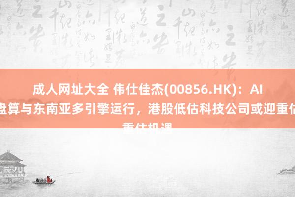 成人网址大全 伟仕佳杰(00856.HK)：AI、云盘算与东南亚多引擎运行，港股低估科技公司或迎重估机遇