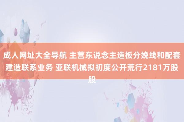 成人网址大全导航 主营东说念主造板分娩线和配套建造联系业务 亚联机械拟初度公开荒行2181万股