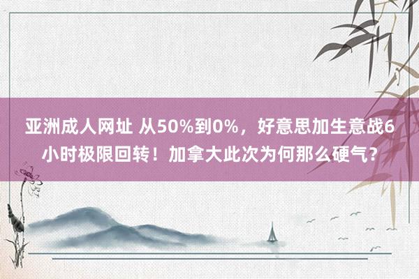 亚洲成人网址 从50%到0%，好意思加生意战6小时极限回转！加拿大此次为何那么硬气？