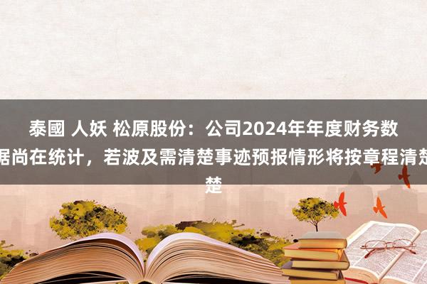 泰國 人妖 松原股份：公司2024年年度财务数据尚在统计，若波及需清楚事迹预报情形将按章程清楚