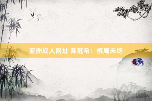 亚洲成人网址 陈冠希：棋局未终