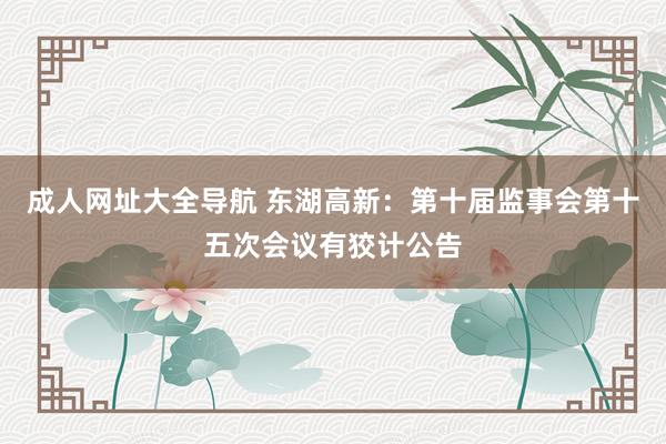 成人网址大全导航 东湖高新：第十届监事会第十五次会议有狡计公告