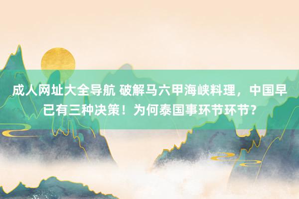 成人网址大全导航 破解马六甲海峡料理，中国早已有三种决策！为何泰国事环节环节？