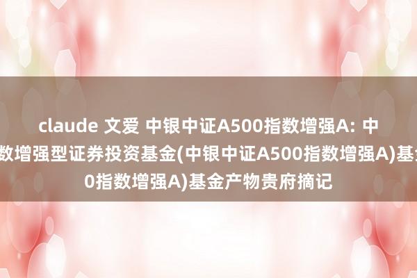 claude 文爱 中银中证A500指数增强A: 中银中证A500指数增强型证券投资基金(中银中证A500指数增强A)基金产物贵府摘记
