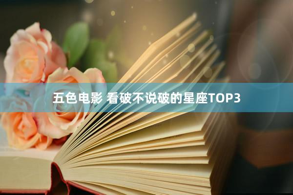 五色电影 看破不说破的星座TOP3