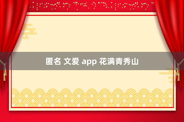匿名 文爱 app 花满青秀山
