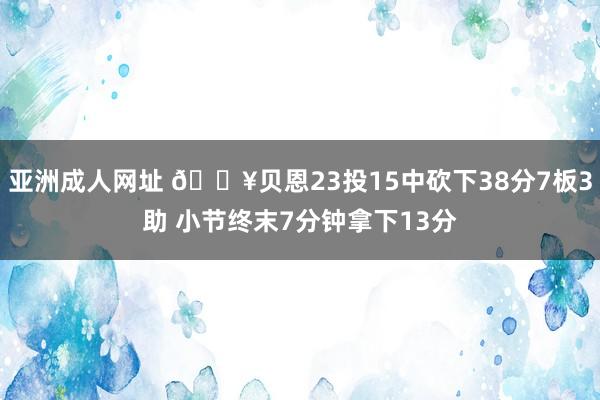 亚洲成人网址 🔥贝恩23投15中砍下38分7板3助 小节终末7分钟拿下13分