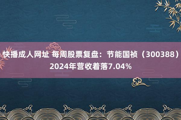 快播成人网址 每周股票复盘：节能国祯（300388）2024年营收着落7.04%