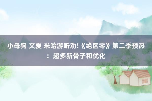 小母狗 文爱 米哈游听劝!《绝区零》第二季预热：超多新骨子和优化