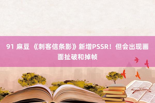91 麻豆 《刺客信条影》新增PSSR！但会出现画面扯破和掉帧