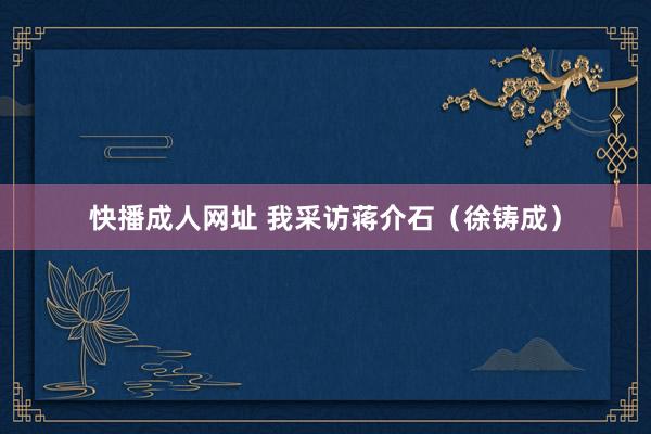 快播成人网址 我采访蒋介石（徐铸成）