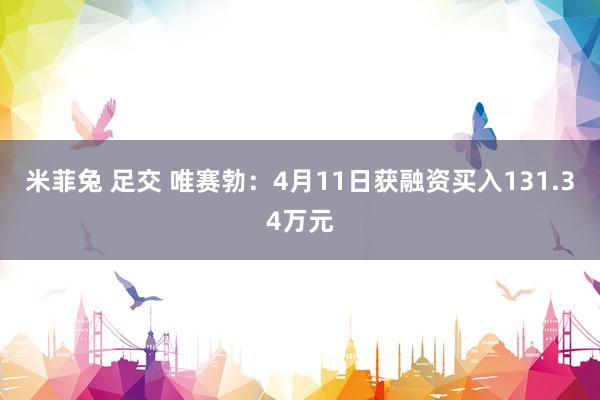 米菲兔 足交 唯赛勃：4月11日获融资买入131.34万元