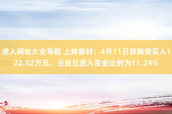 成人网址大全导航 上纬新材：4月11日获融资买入122.52万元，占当日流入资金比例为11.29%