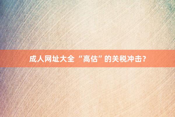 成人网址大全 “高估”的关税冲击？