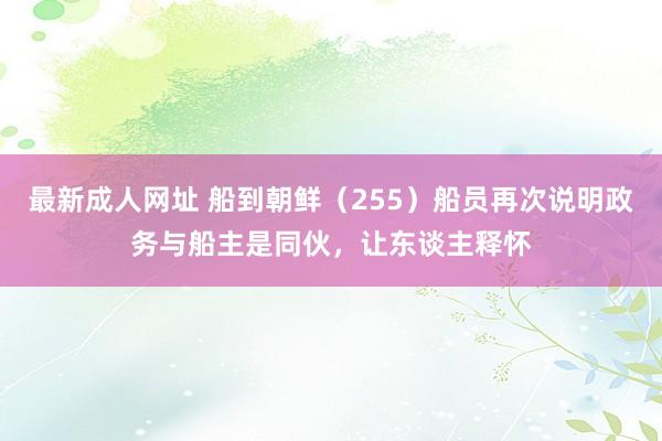 最新成人网址 船到朝鲜（255）船员再次说明政务与船主是同伙，让东谈主释怀