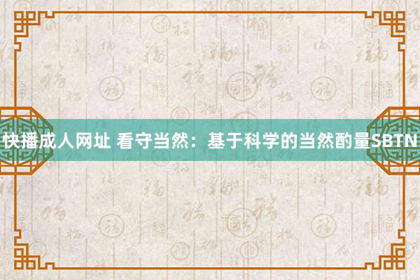 快播成人网址 看守当然：基于科学的当然酌量SBTN