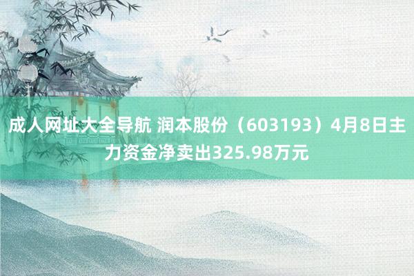 成人网址大全导航 润本股份（603193）4月8日主力资金净卖出325.98万元
