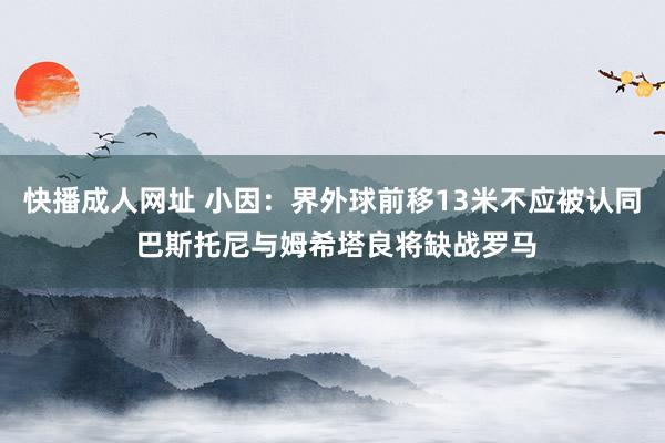 快播成人网址 小因：界外球前移13米不应被认同 巴斯托尼与姆希塔良将缺战罗马