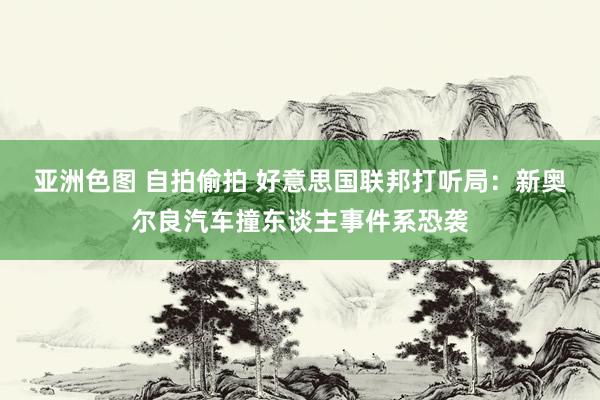 亚洲色图 自拍偷拍 好意思国联邦打听局：新奥尔良汽车撞东谈主事件系恐袭