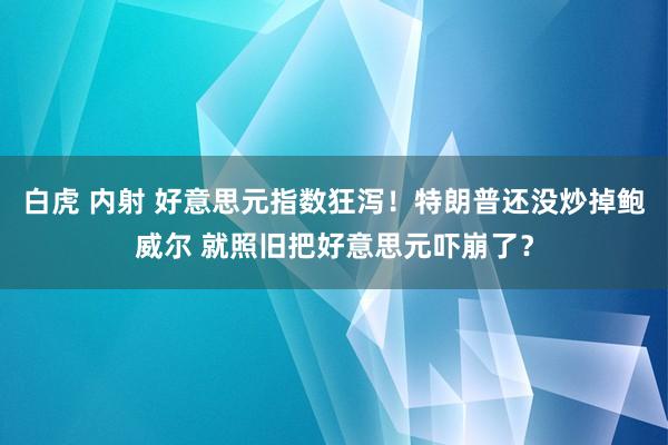 白虎 内射 好意思元指数狂泻！特朗普还没炒掉鲍威尔 就照旧把好意思元吓崩了？