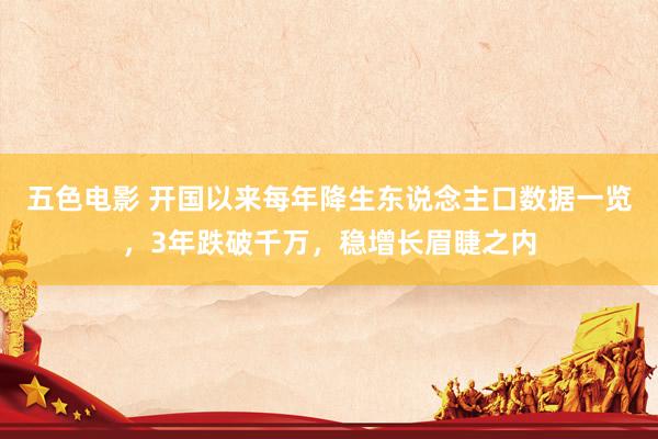 五色电影 开国以来每年降生东说念主口数据一览，3年跌破千万，稳增长眉睫之内
