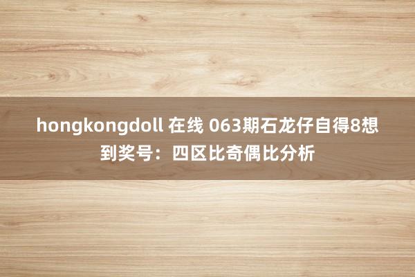 hongkongdoll 在线 063期石龙仔自得8想到奖号：四区比奇偶比分析