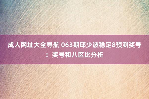 成人网址大全导航 063期邱少波稳定8预测奖号：奖号和八区比分析