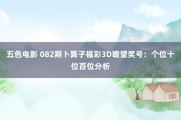 五色电影 082期卜算子福彩3D瞻望奖号：个位十位百位分析